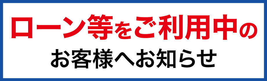 ローン等をご利用中のお客様へ