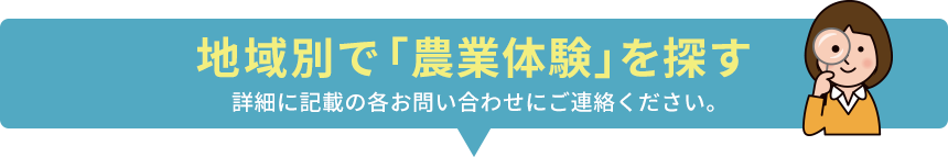 地域別で「農業体験」を探す 詳細に記載の各お問い合わせにご連絡ください。